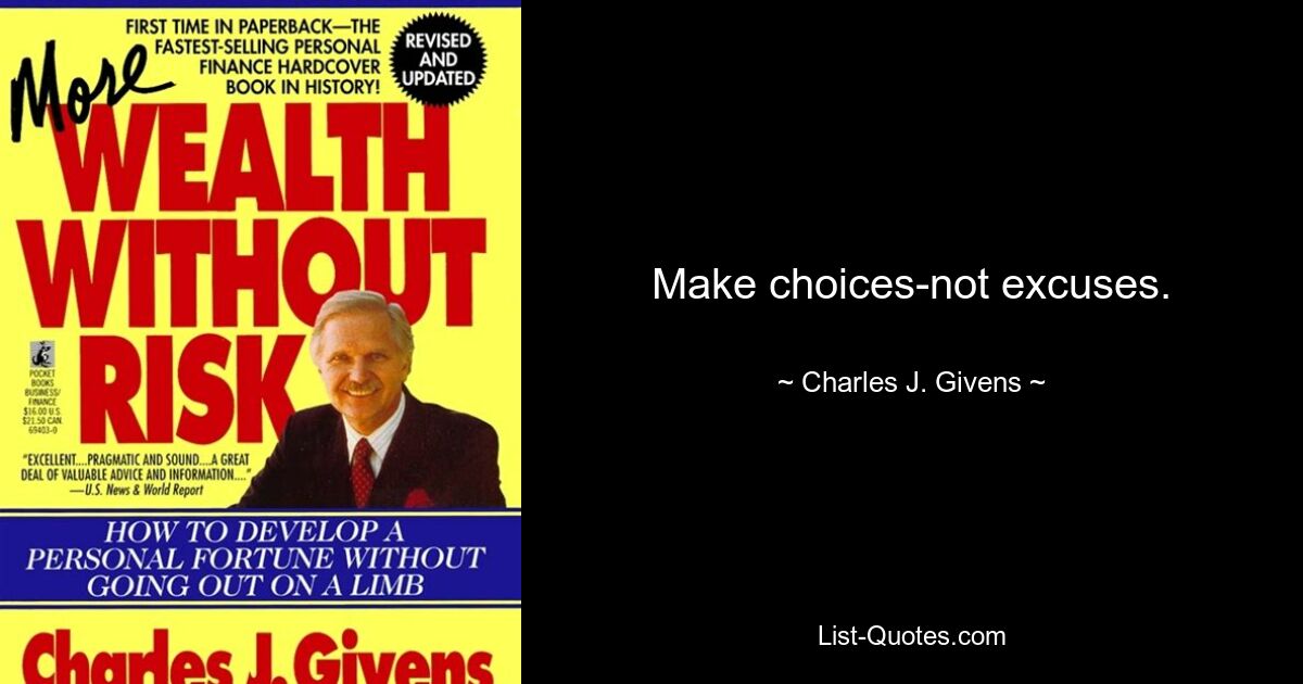 Make choices-not excuses. — © Charles J. Givens