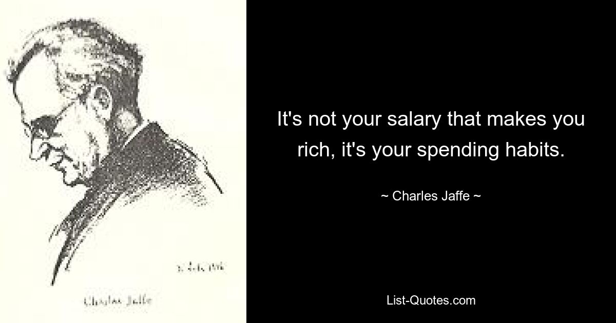 It's not your salary that makes you rich, it's your spending habits. — © Charles Jaffe