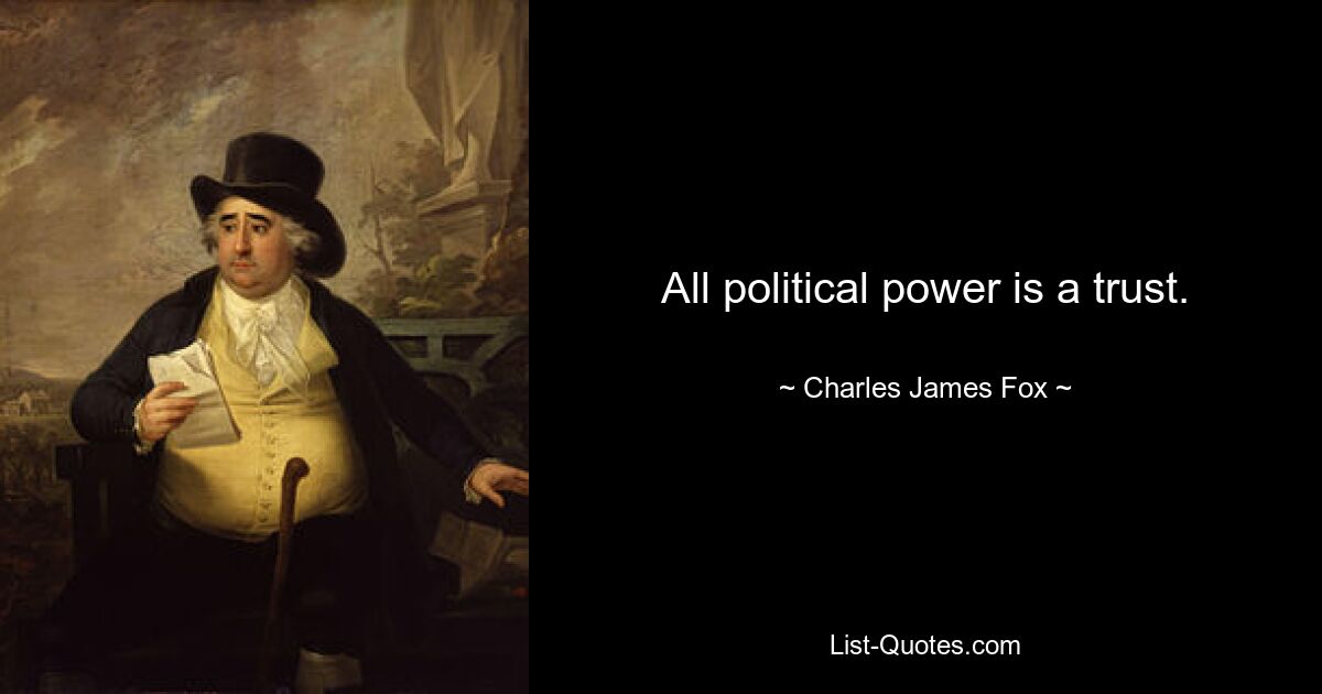 All political power is a trust. — © Charles James Fox