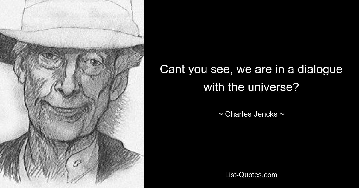 Cant you see, we are in a dialogue with the universe? — © Charles Jencks