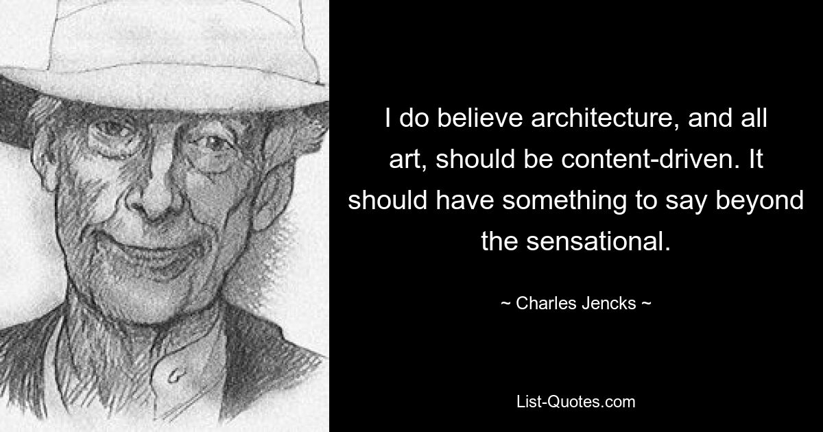 I do believe architecture, and all art, should be content-driven. It should have something to say beyond the sensational. — © Charles Jencks