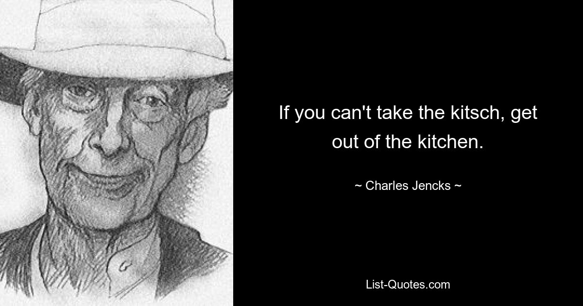 If you can't take the kitsch, get out of the kitchen. — © Charles Jencks