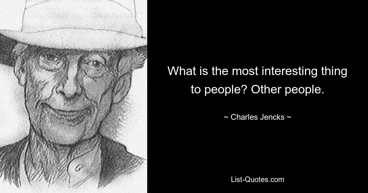 What is the most interesting thing to people? Other people. — © Charles Jencks