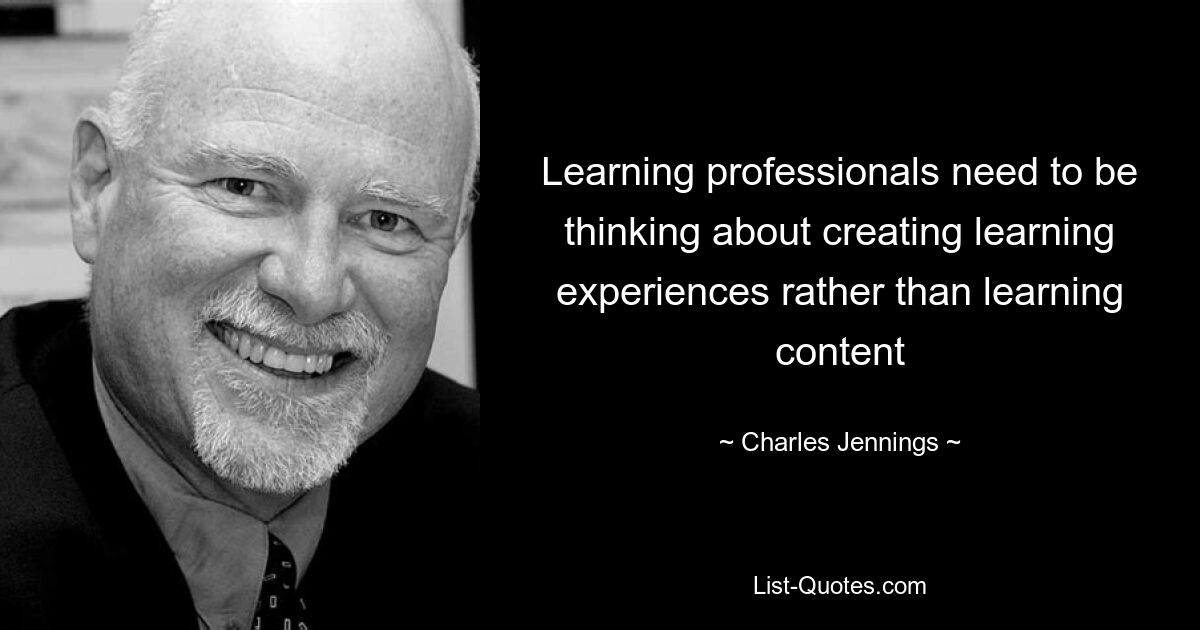 Learning professionals need to be thinking about creating learning experiences rather than learning content — © Charles Jennings