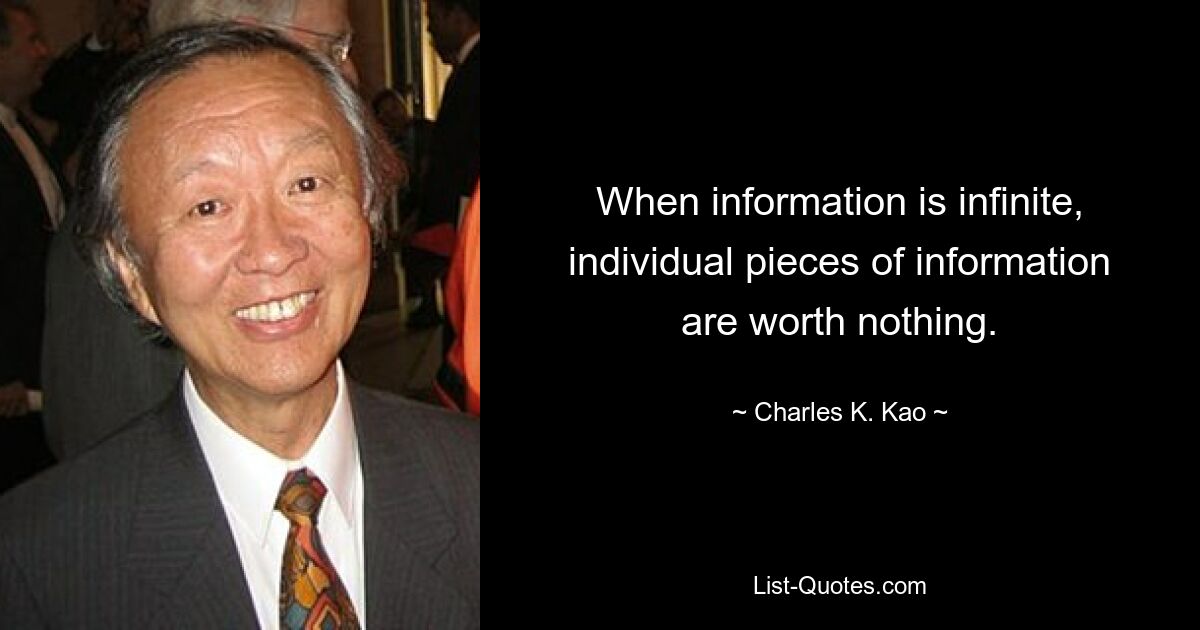 When information is infinite, individual pieces of information are worth nothing. — © Charles K. Kao