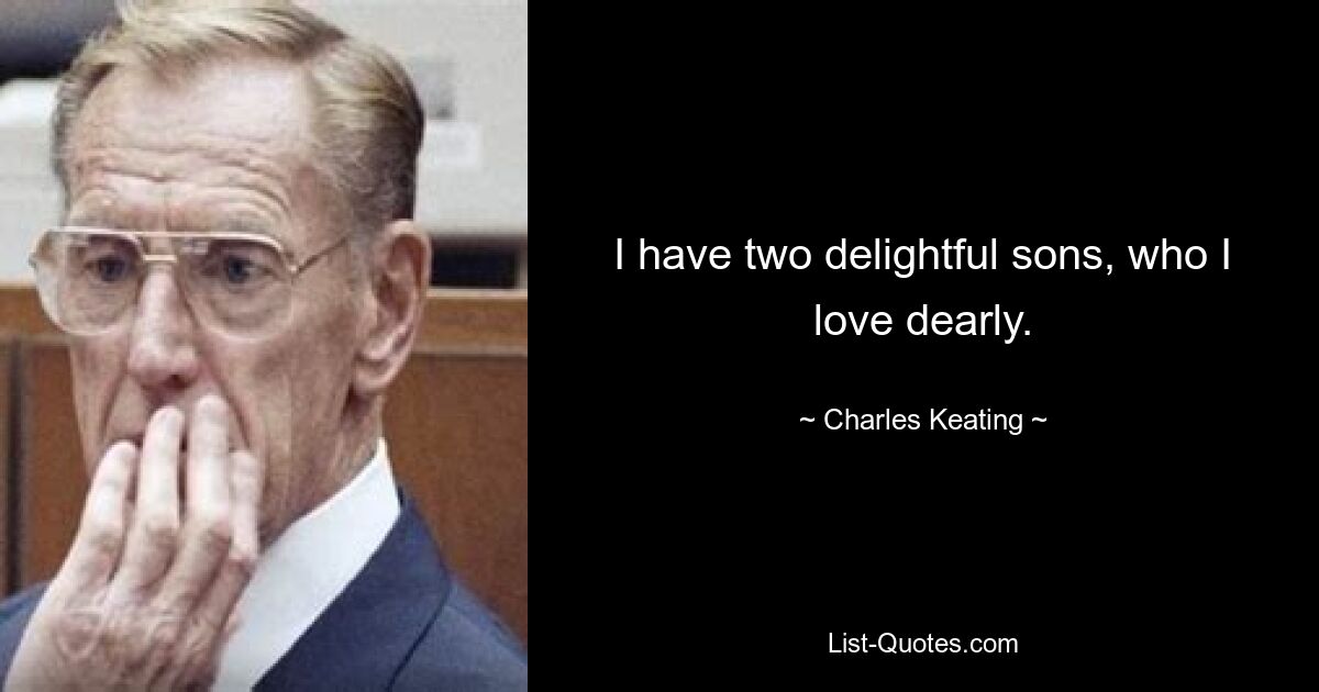 I have two delightful sons, who I love dearly. — © Charles Keating