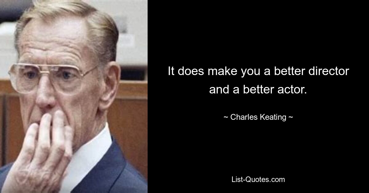 It does make you a better director and a better actor. — © Charles Keating