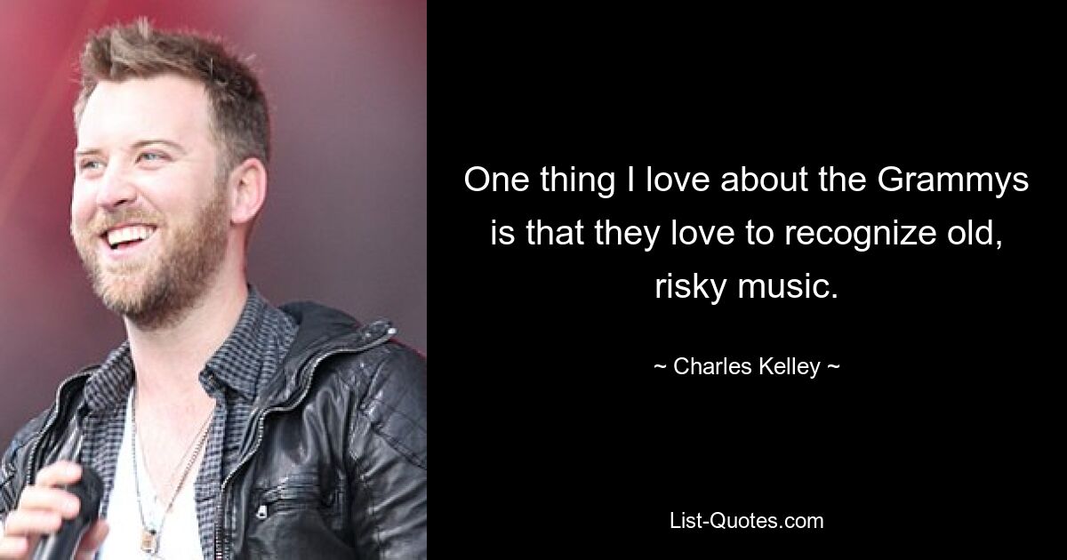 One thing I love about the Grammys is that they love to recognize old, risky music. — © Charles Kelley