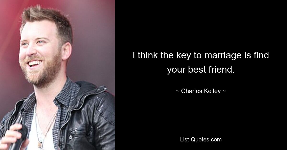 I think the key to marriage is find your best friend. — © Charles Kelley