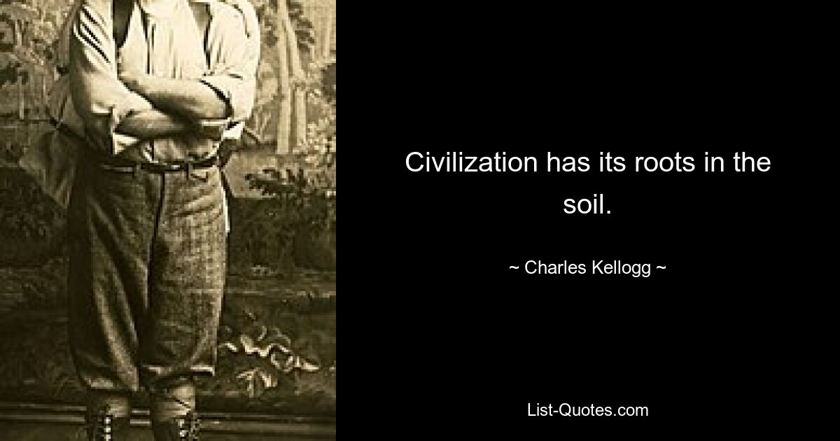 Civilization has its roots in the soil. — © Charles Kellogg