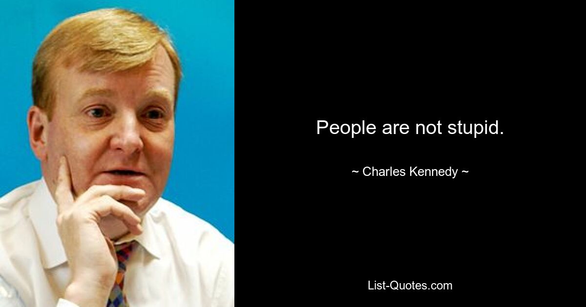 People are not stupid. — © Charles Kennedy