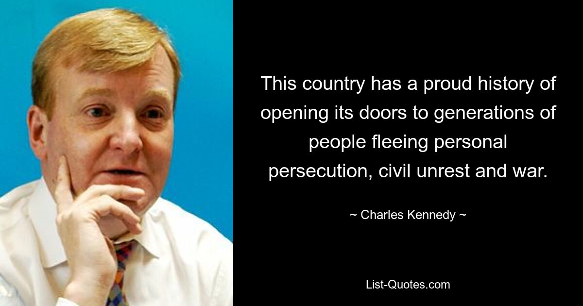 Dieses Land kann auf eine stolze Geschichte zurückblicken, in der es Generationen von Menschen, die vor persönlicher Verfolgung, Unruhen und Krieg fliehen, seine Türen geöffnet hat. — © Charles Kennedy 