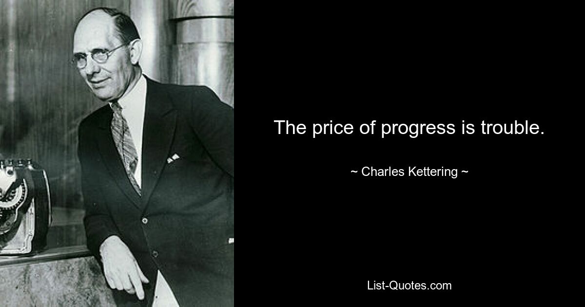 The price of progress is trouble. — © Charles Kettering