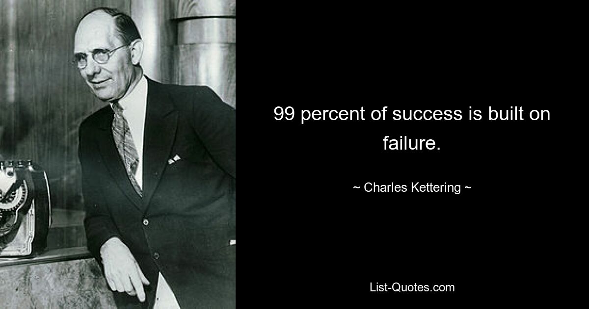 99 percent of success is built on failure. — © Charles Kettering