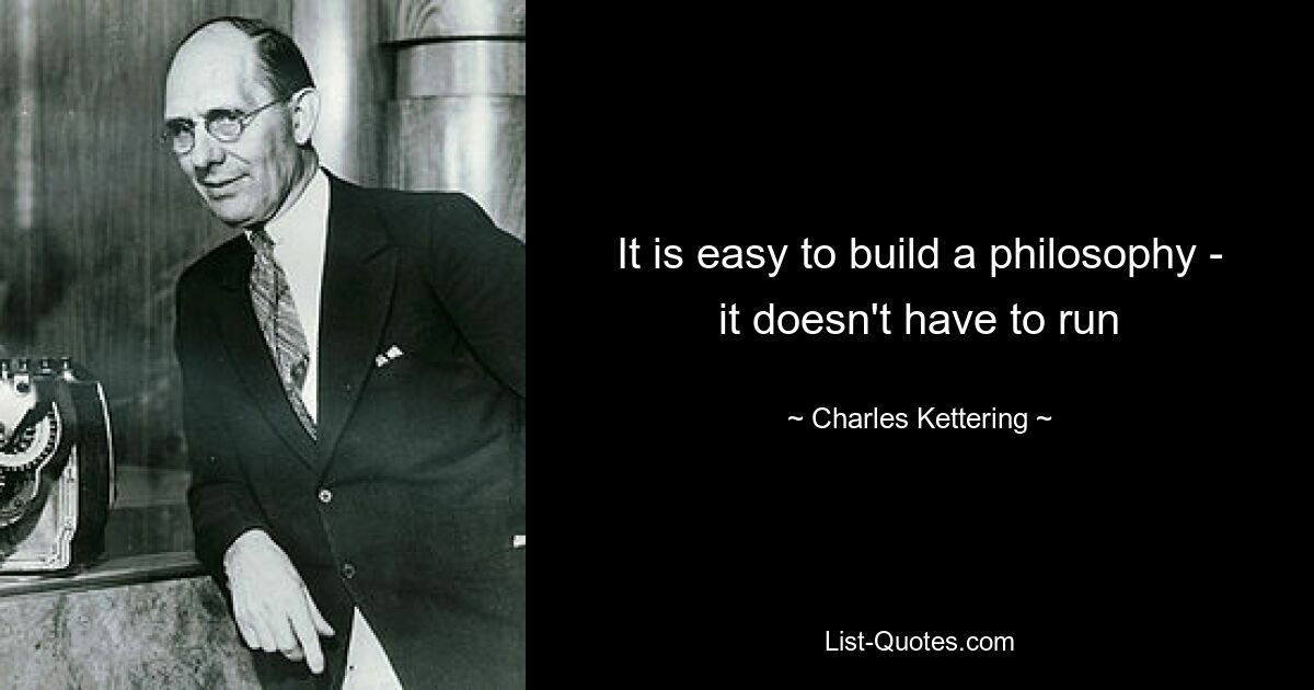 It is easy to build a philosophy - it doesn't have to run — © Charles Kettering