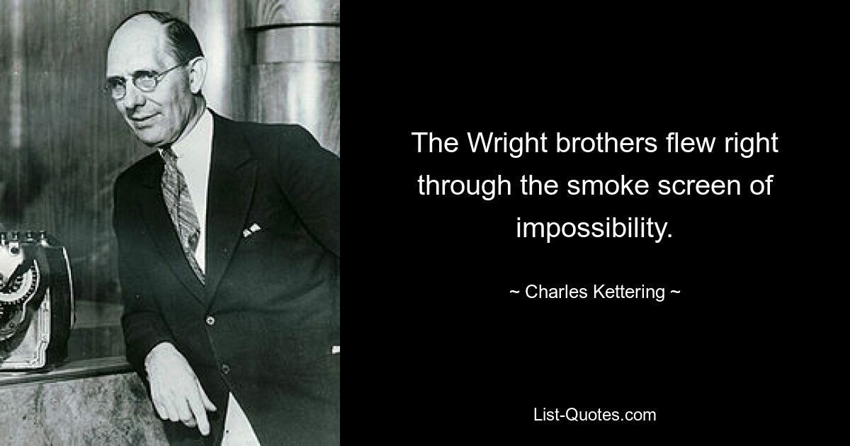 The Wright brothers flew right through the smoke screen of impossibility. — © Charles Kettering