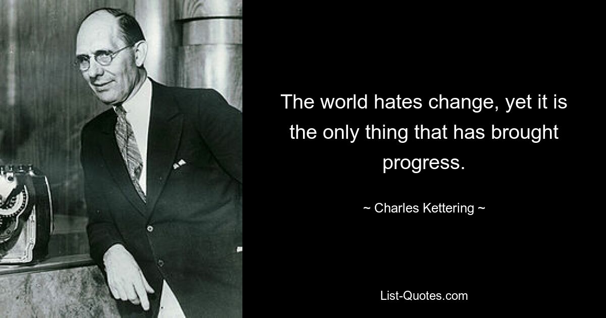 The world hates change, yet it is the only thing that has brought progress. — © Charles Kettering