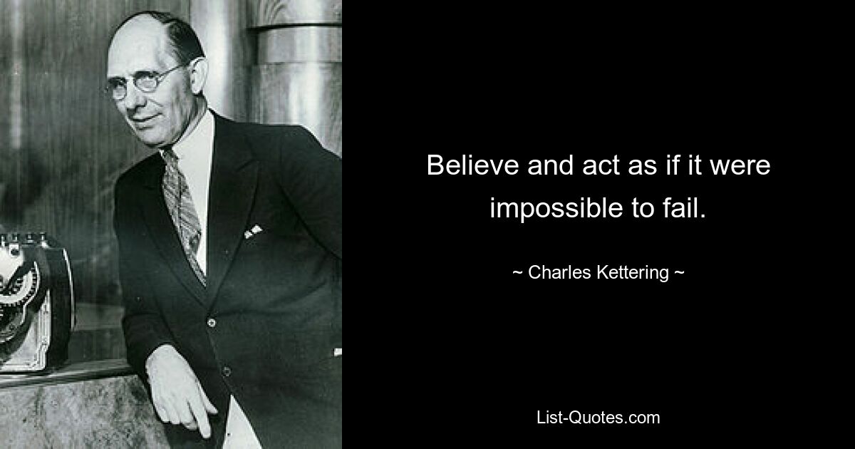 Believe and act as if it were impossible to fail. — © Charles Kettering