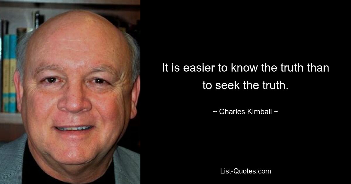 It is easier to know the truth than to seek the truth. — © Charles Kimball