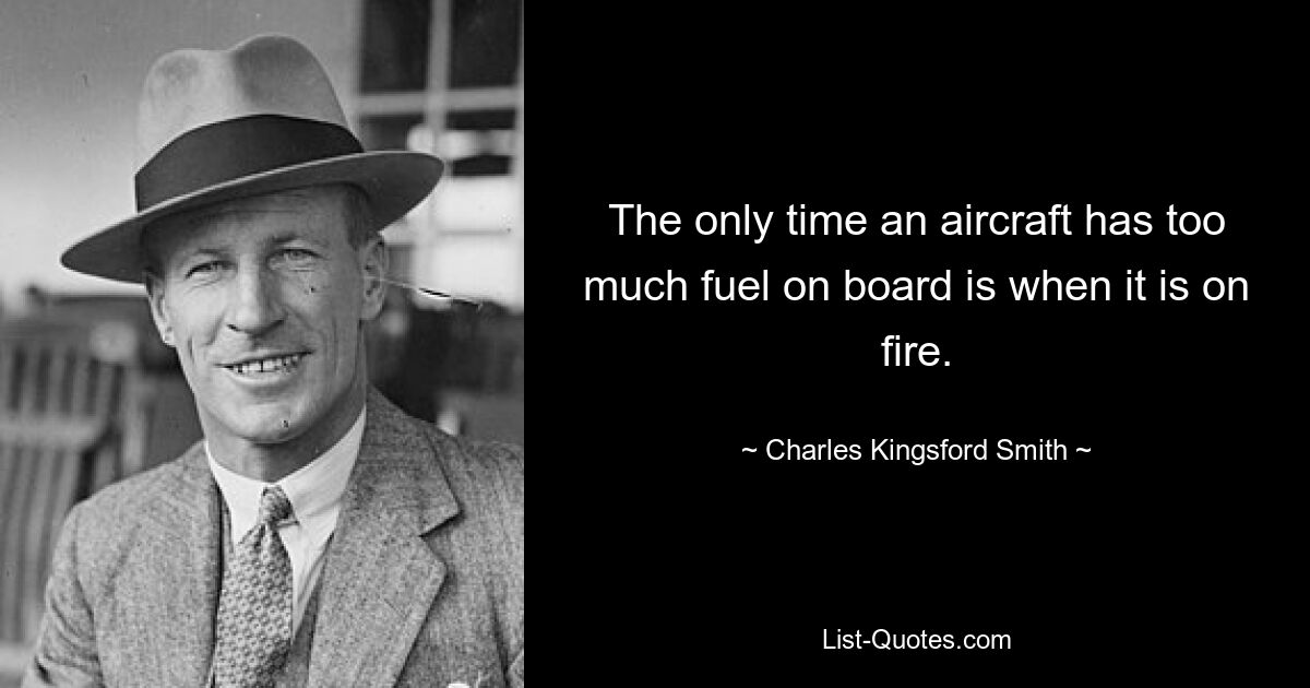 The only time an aircraft has too much fuel on board is when it is on fire. — © Charles Kingsford Smith