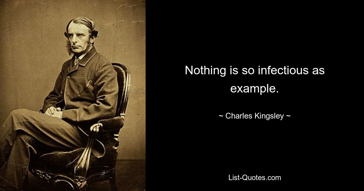 Nothing is so infectious as example. — © Charles Kingsley