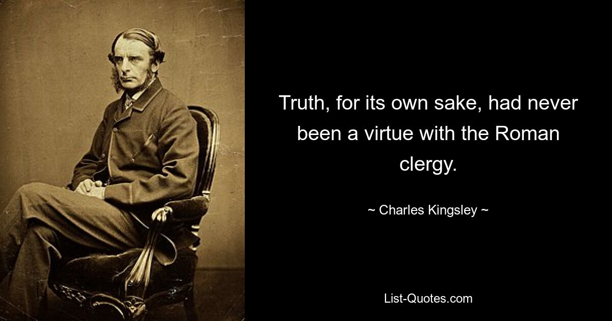 Truth, for its own sake, had never been a virtue with the Roman clergy. — © Charles Kingsley