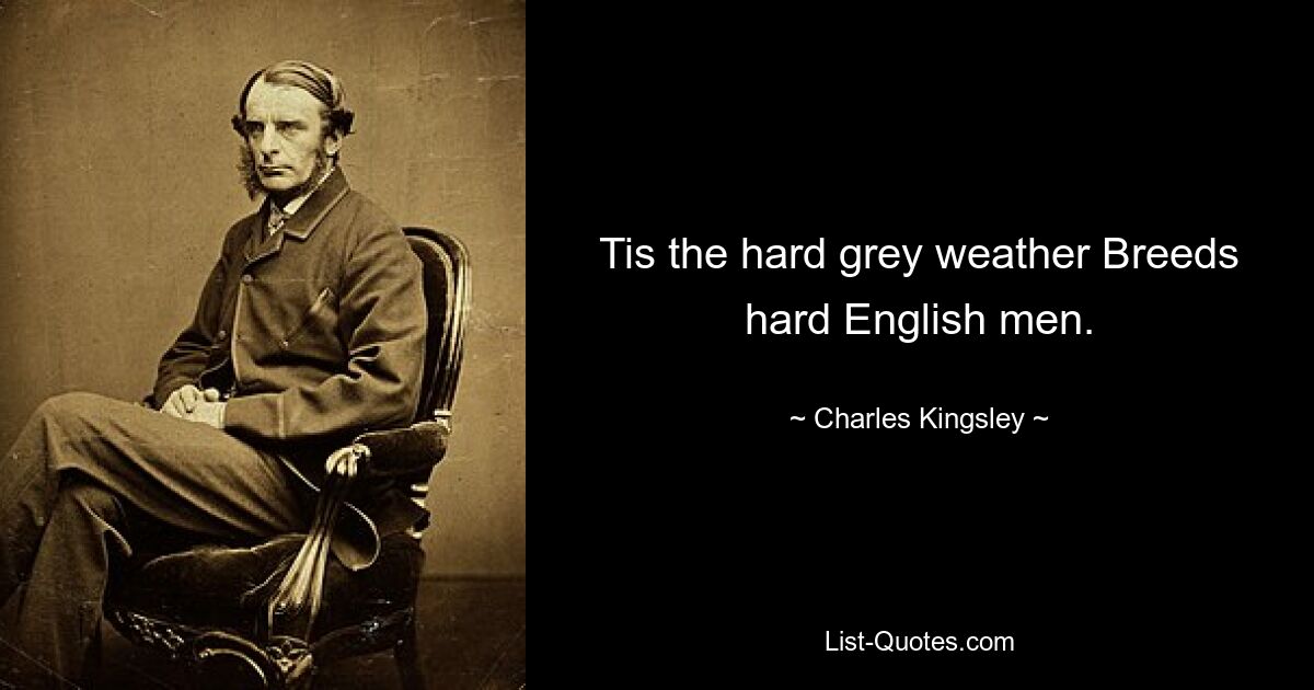 Tis the hard grey weather Breeds hard English men. — © Charles Kingsley