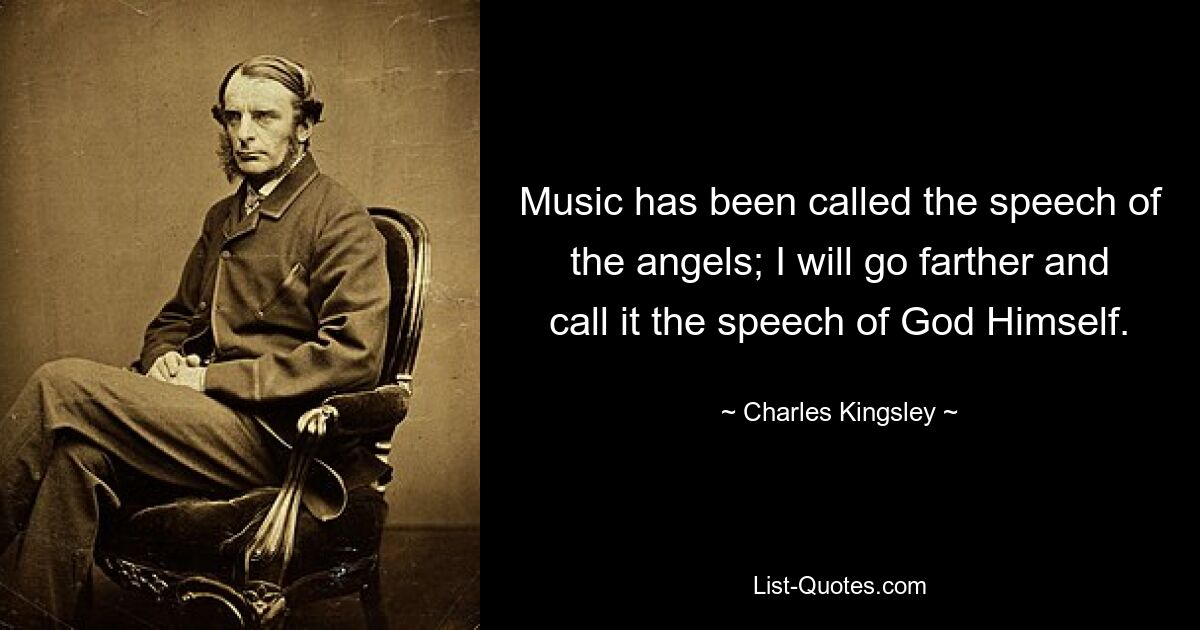 Music has been called the speech of the angels; I will go farther and call it the speech of God Himself. — © Charles Kingsley