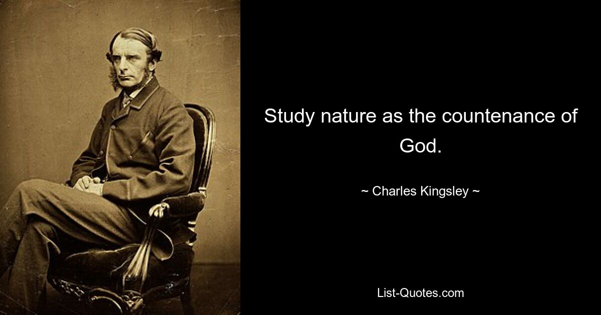 Study nature as the countenance of God. — © Charles Kingsley