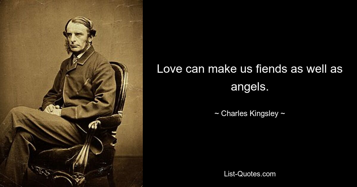 Love can make us fiends as well as angels. — © Charles Kingsley