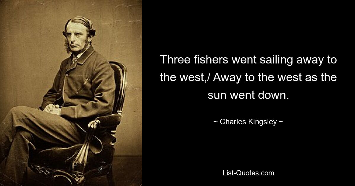 Three fishers went sailing away to the west,/ Away to the west as the sun went down. — © Charles Kingsley