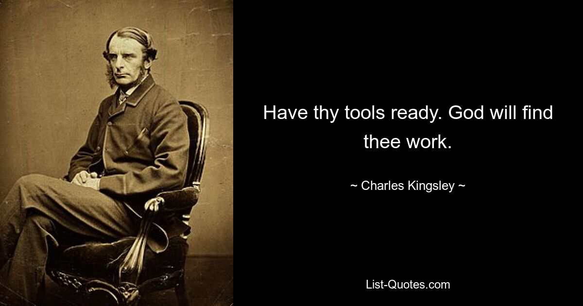 Have thy tools ready. God will find thee work. — © Charles Kingsley