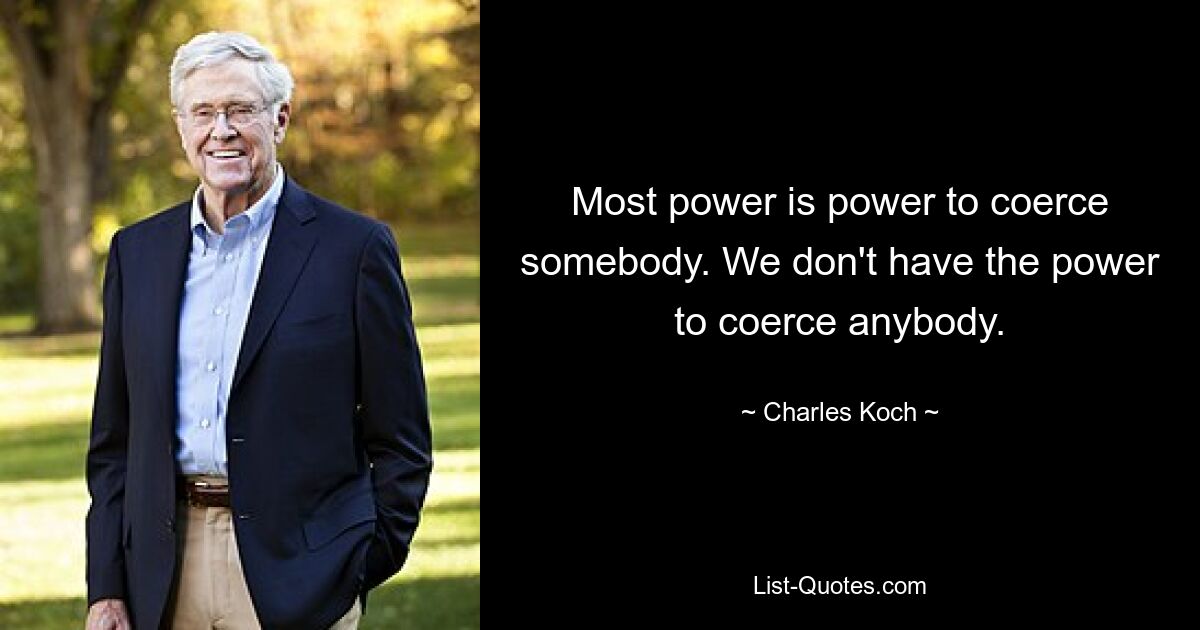 Most power is power to coerce somebody. We don't have the power to coerce anybody. — © Charles Koch