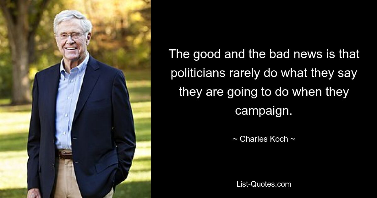 The good and the bad news is that politicians rarely do what they say they are going to do when they campaign. — © Charles Koch