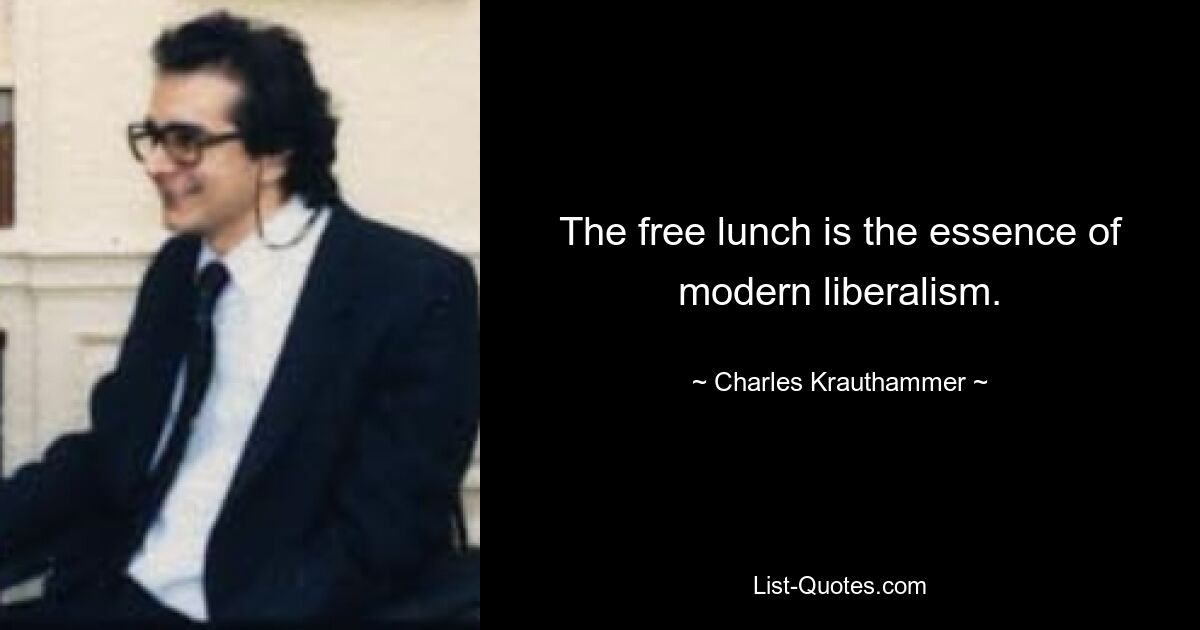 The free lunch is the essence of modern liberalism. — © Charles Krauthammer