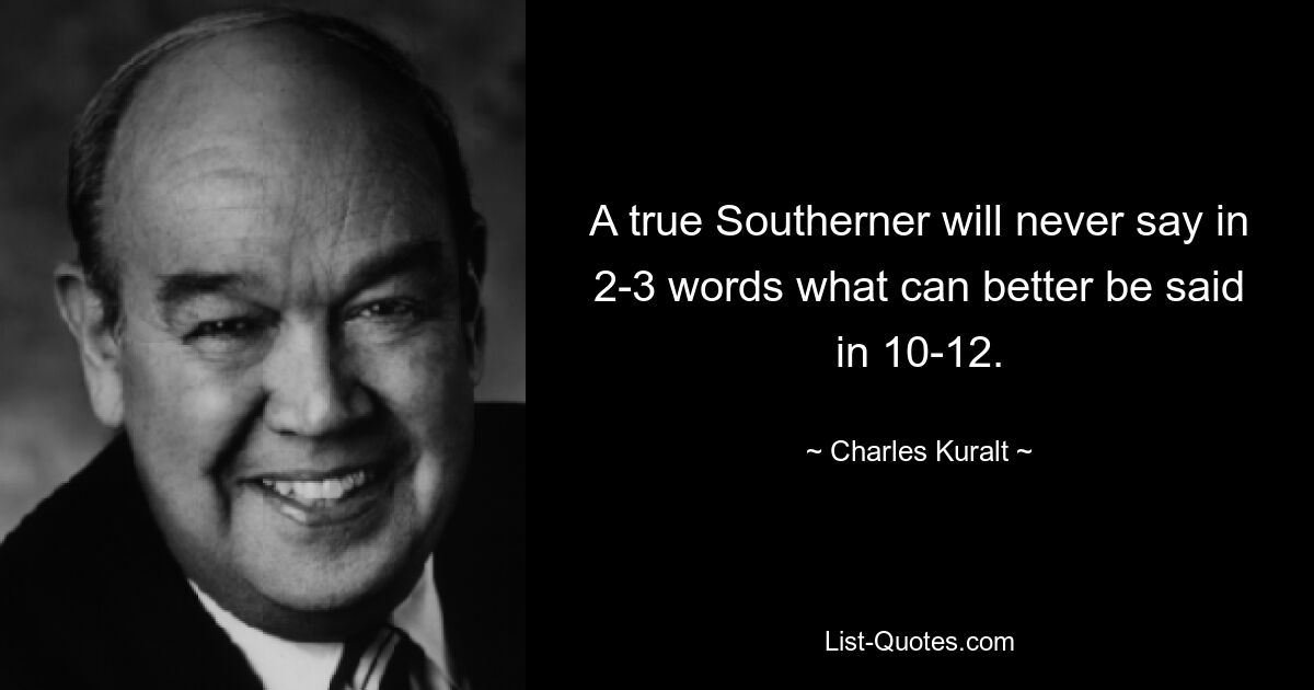 A true Southerner will never say in 2-3 words what can better be said in 10-12. — © Charles Kuralt