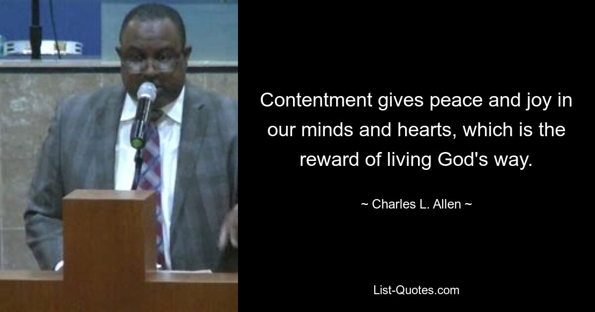 Contentment gives peace and joy in our minds and hearts, which is the reward of living God's way. — © Charles L. Allen