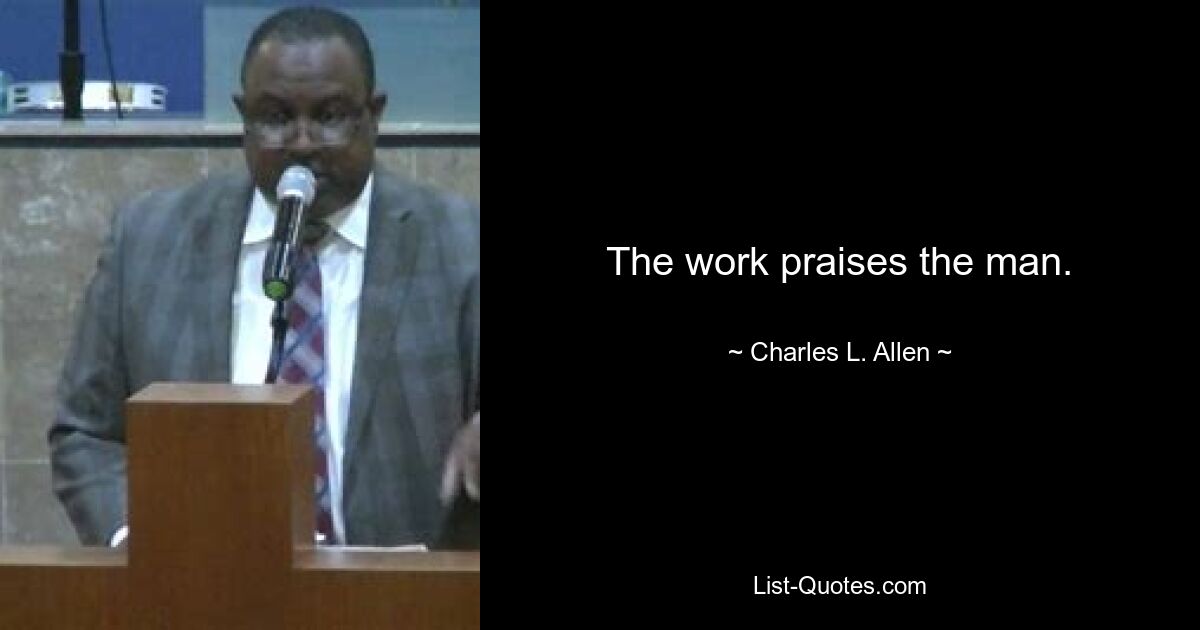 The work praises the man. — © Charles L. Allen