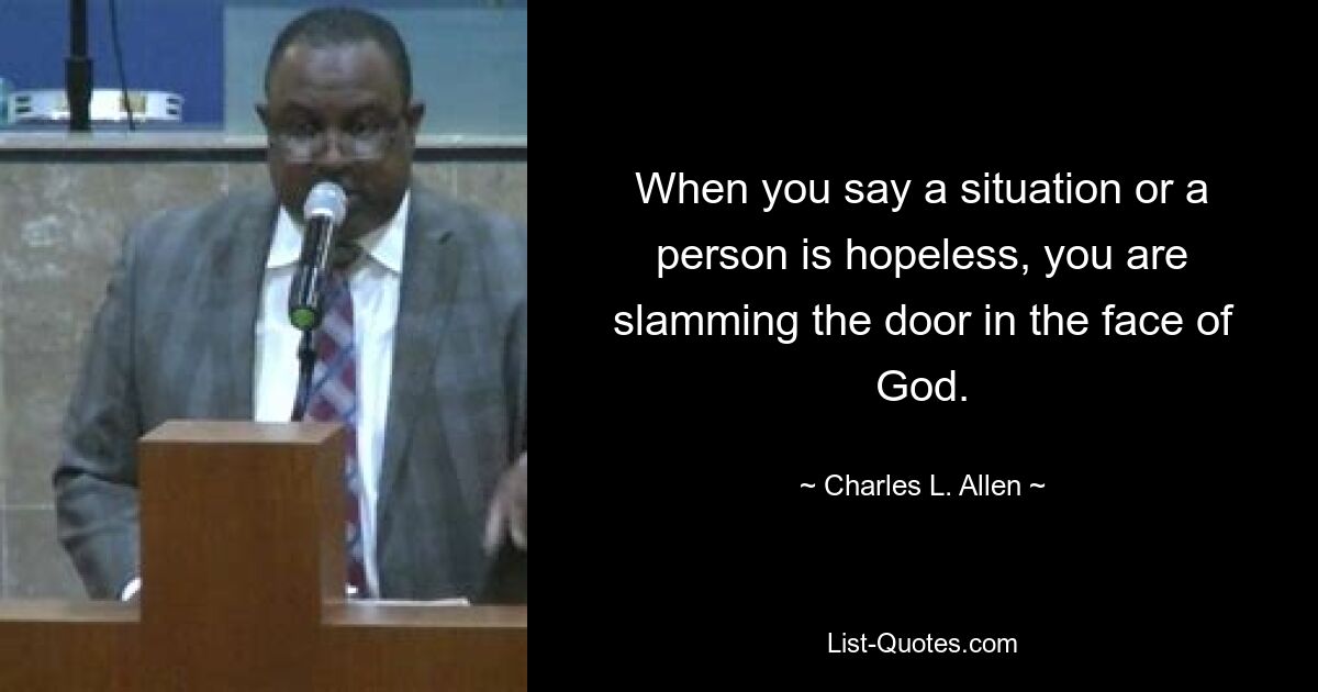 When you say a situation or a person is hopeless, you are slamming the door in the face of God. — © Charles L. Allen