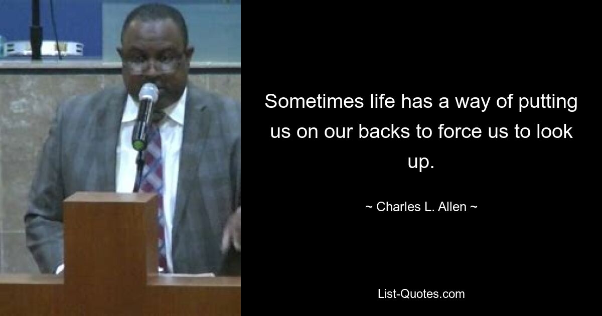 Sometimes life has a way of putting us on our backs to force us to look up. — © Charles L. Allen