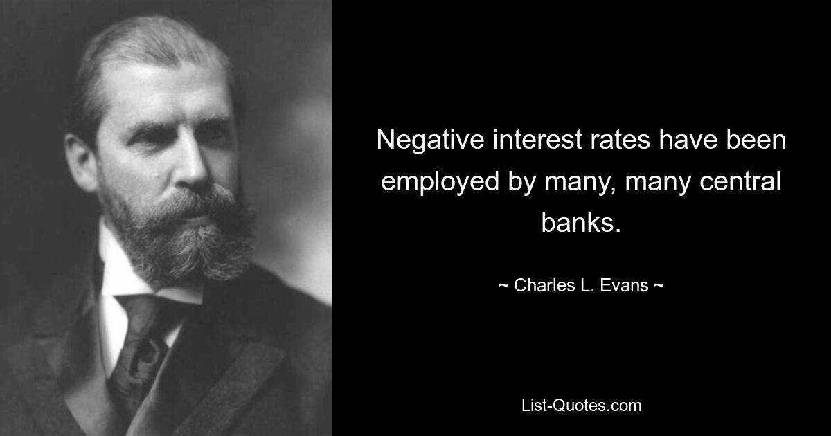 Negative interest rates have been employed by many, many central banks. — © Charles L. Evans