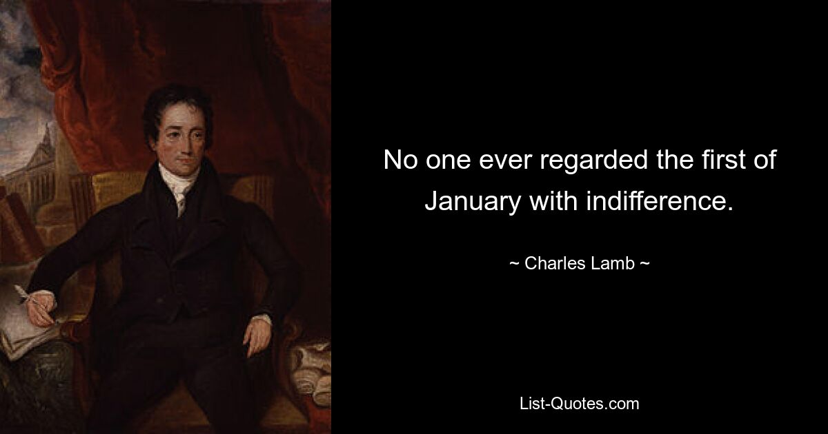 No one ever regarded the first of January with indifference. — © Charles Lamb