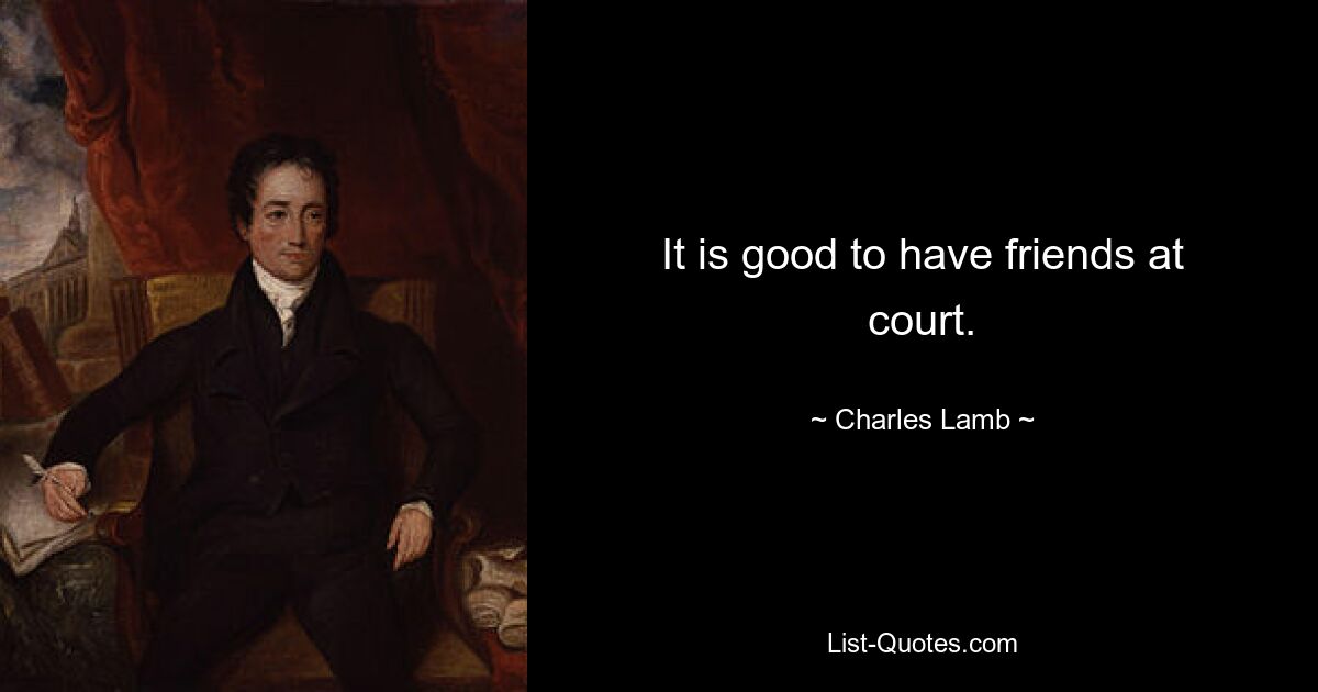 It is good to have friends at court. — © Charles Lamb