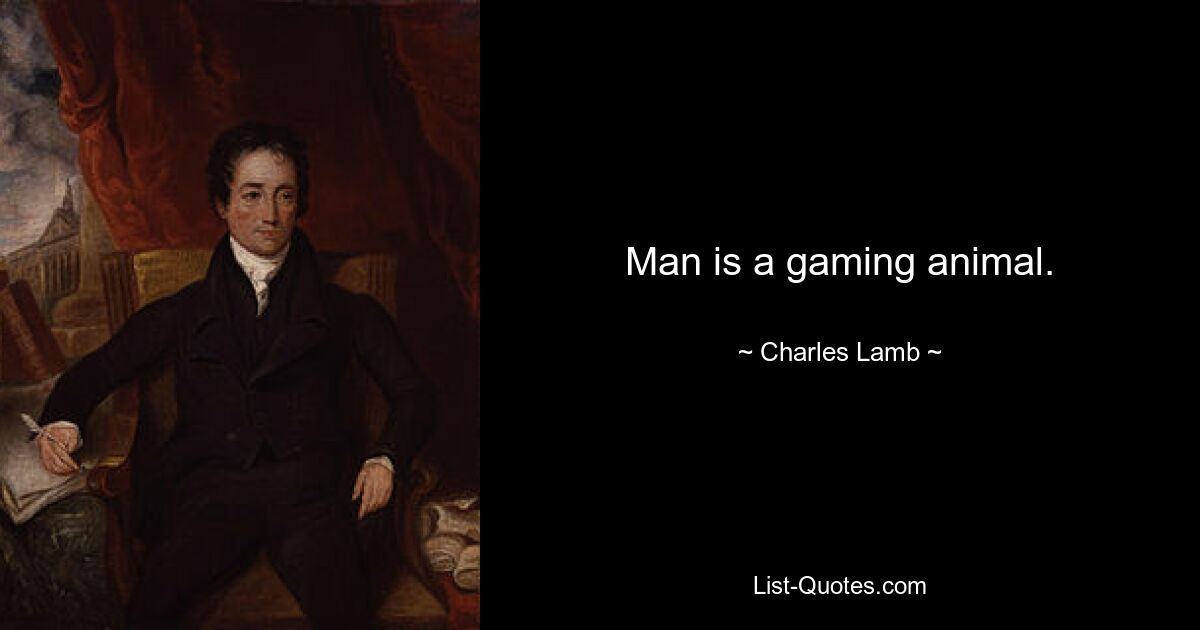 Man is a gaming animal. — © Charles Lamb