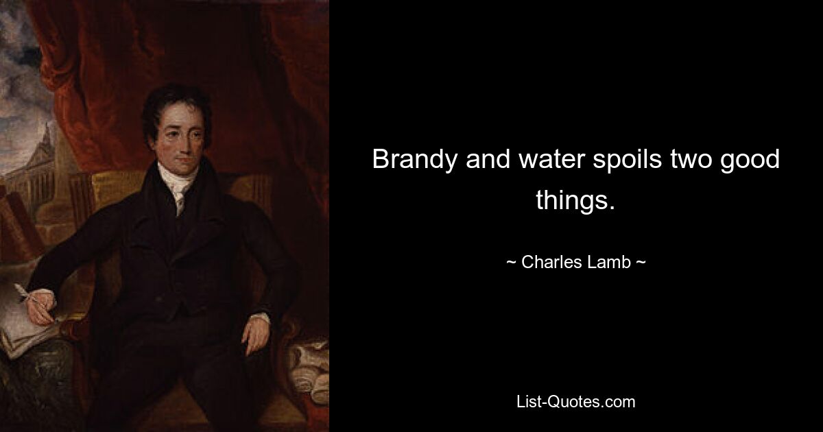 Brandy and water spoils two good things. — © Charles Lamb