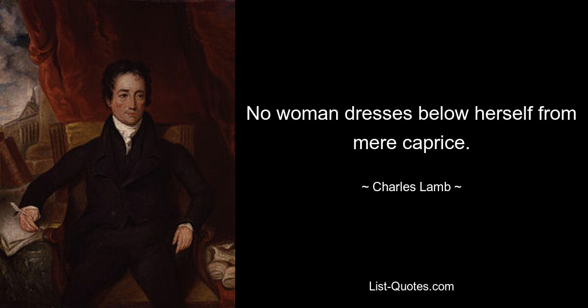 No woman dresses below herself from mere caprice. — © Charles Lamb