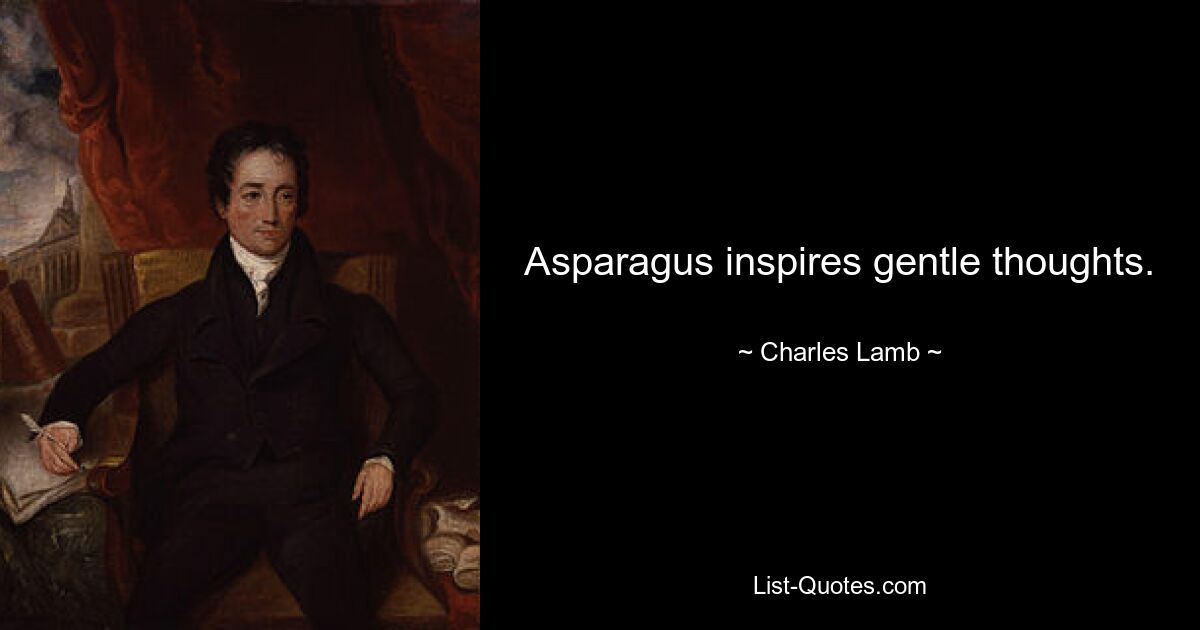 Asparagus inspires gentle thoughts. — © Charles Lamb