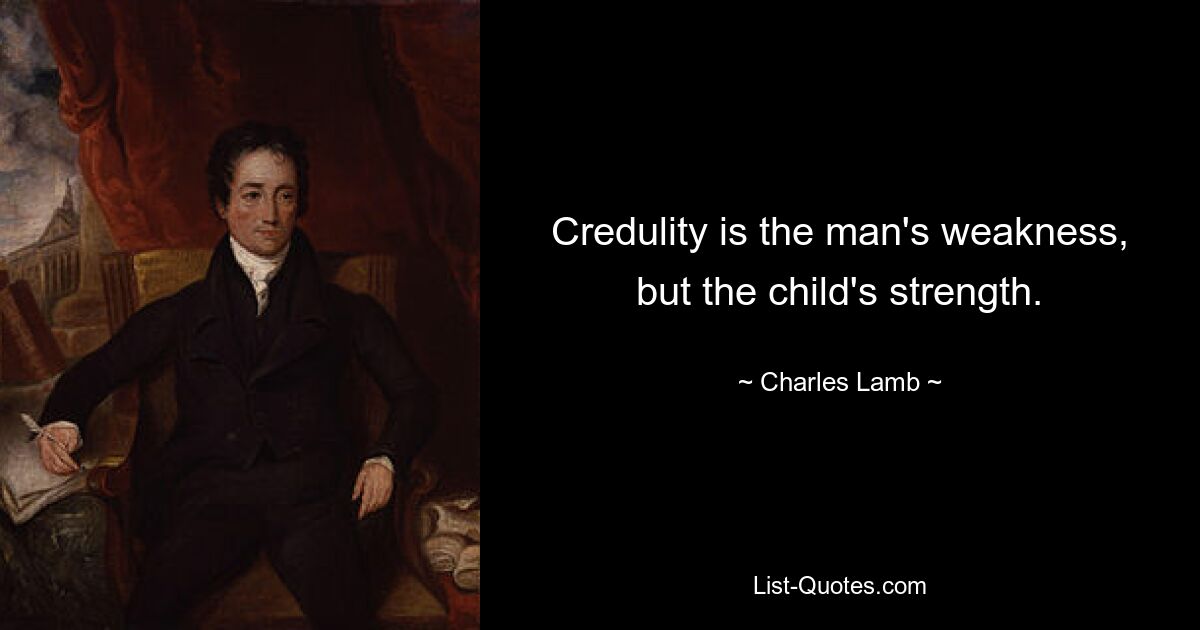 Credulity is the man's weakness, but the child's strength. — © Charles Lamb