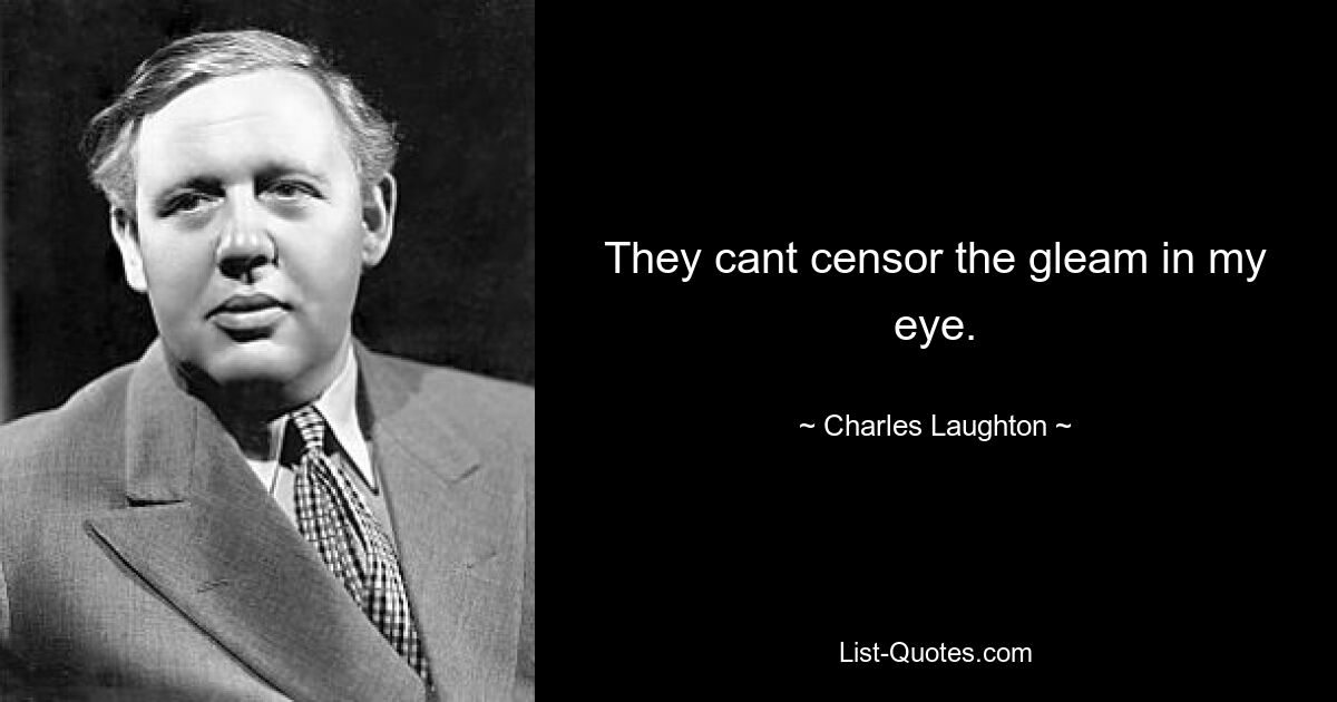 They cant censor the gleam in my eye. — © Charles Laughton