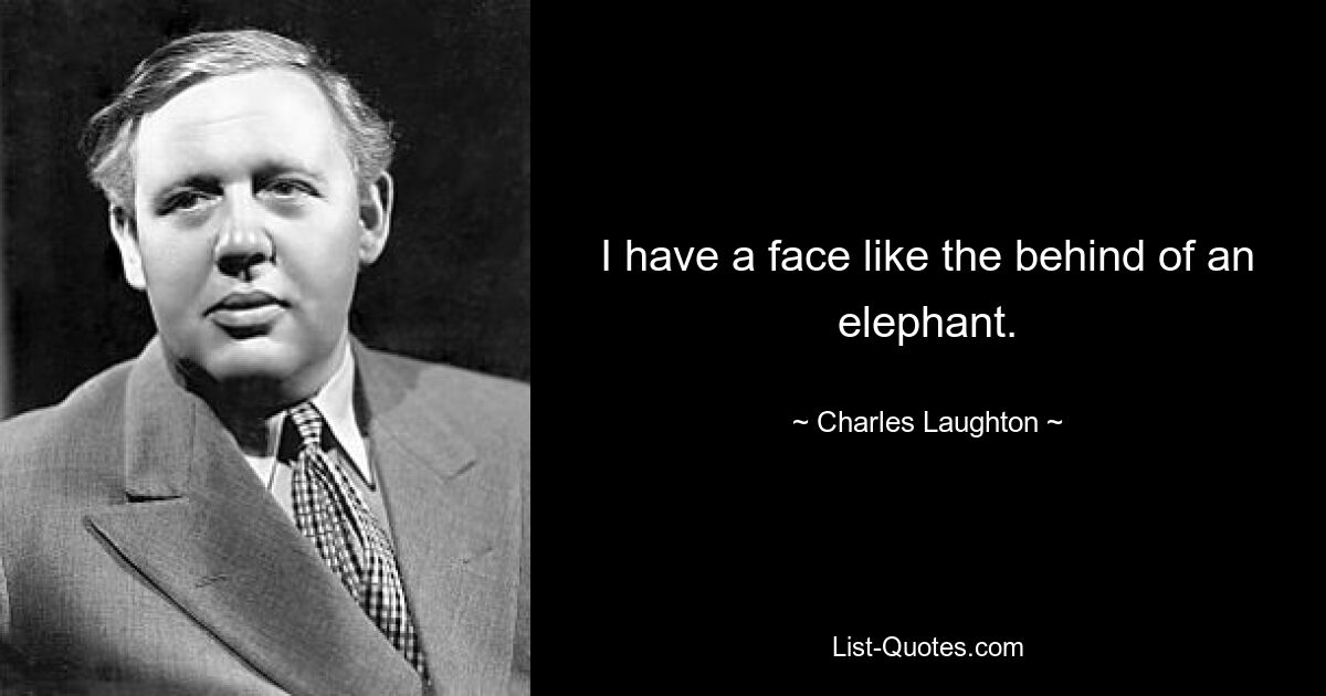 I have a face like the behind of an elephant. — © Charles Laughton